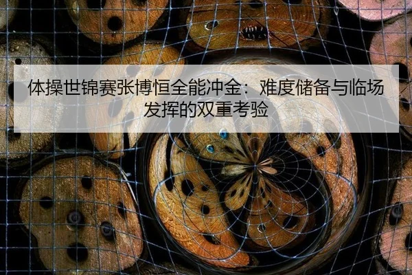 体操世锦赛张博恒全能冲金：难度储备与临场发挥的双重考验