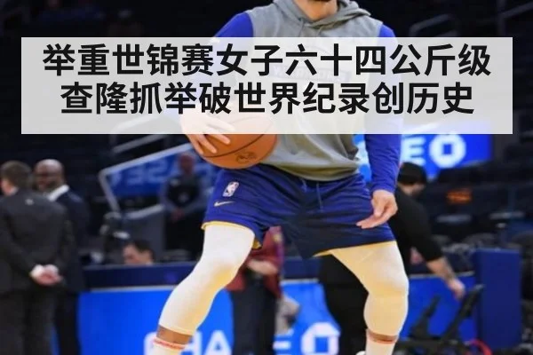 举重世锦赛女子六十四公斤级查隆抓举破世界纪录创历史