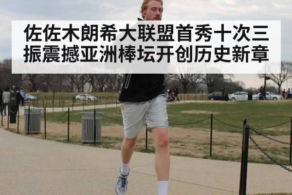 佐佐木朗希大联盟首秀十次三振震撼亚洲棒坛开创历史新章