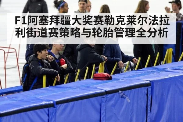 F1阿塞拜疆大奖赛勒克莱尔法拉利街道赛策略与轮胎管理全分析